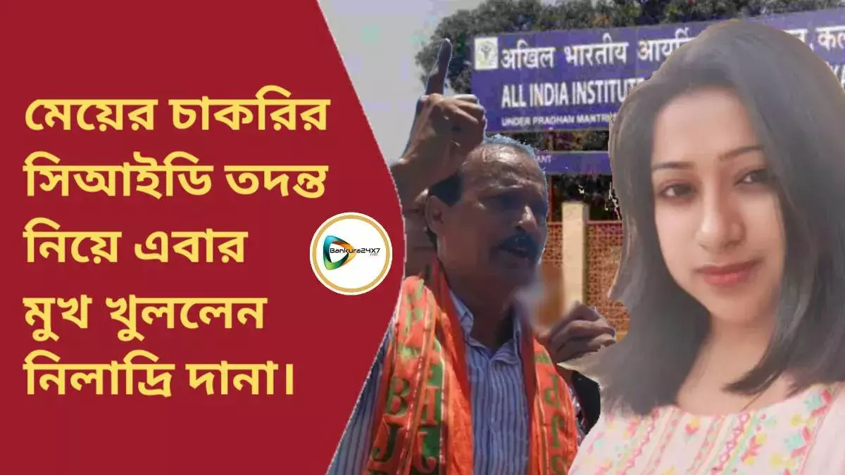 মেয়ের চাকরির সিআইডি তদন্ত নিয়ে এবার মুখ খুললেন নিলাদ্রি দানা। মেয়ের চাকরির সিআইডি তদন্ত নিয়ে এবার মুখ খুললেন নিলাদ্রি দানা।