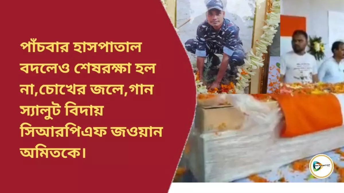 পাঁচবার হাসপাতাল বদলেও শেষরক্ষা হল না,চোখের জলে,গান স্যালুট বিদায় সিআরপিএফ জওয়ান অমিতকে। পাঁচবার হাসপাতাল বদলেও শেষরক্ষা হল না,চোখের জলে,গান স্যালুট বিদায় সিআরপিএফ জওয়ান অমিতকে।