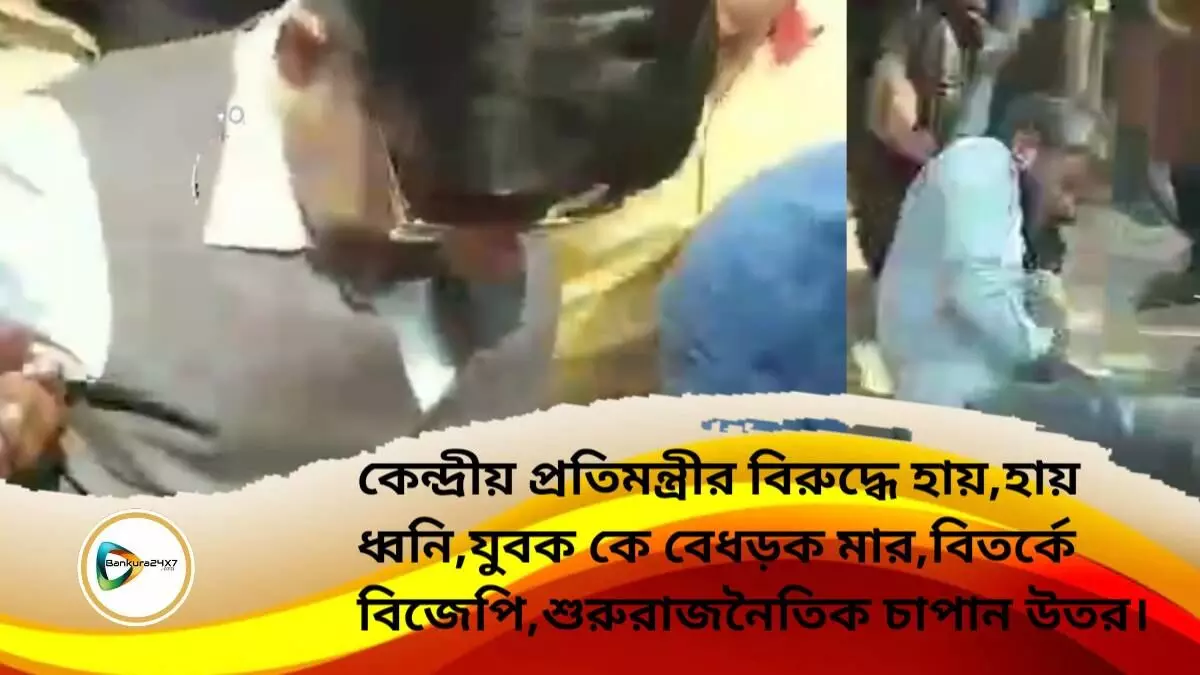 কেন্দ্রীয় প্রতিমন্ত্রীর বিরুদ্ধে হায়,হায় ধ্বনি,যুবক কে বেধড়ক মার,বিতর্কে বিজেপি,শুরু  রাজনৈতিক চাপান উতর।