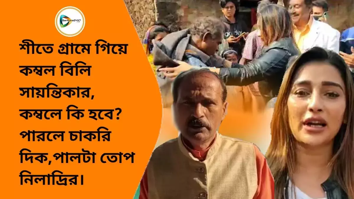 শীতে গ্রামে গিয়ে কম্বল বিলি সায়ন্তিকার,কম্বলে কি হবে? পারলে চাকরি দিক,পালটা তোপ নিলাদ্রির। শীতে গ্রামে গিয়ে কম্বল বিলি সায়ন্তিকার,কম্বলে কি হবে? পারলে চাকরি দিক,পালটা তোপ নিলাদ্রির।