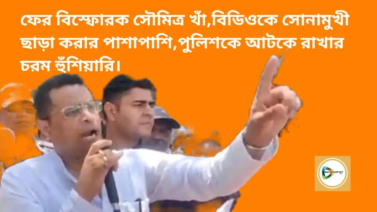 ফের বিস্ফোরক সৌমিত্র খাঁ,বিডিওকে সোনামুখী ছাড়া করার পাশাপাশি, পুলিশকে আটকে রাখার চরম হুঁশিয়ারি।