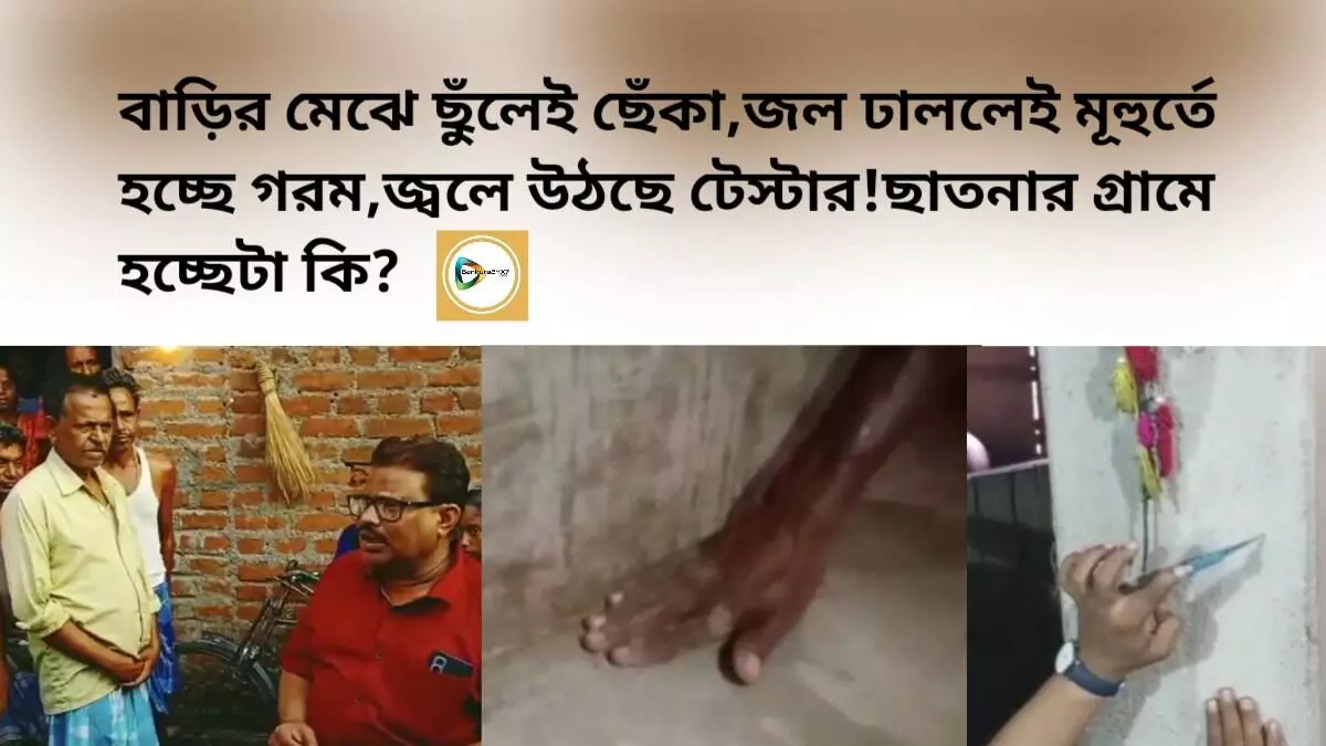 বাড়ির মেঝে ছুঁলেই ছেঁকা,জল ঢাললেই মূহুর্তে হচ্ছে গরম,জ্বলে উঠছে টেস্টার!ছাতনার গ্রামে হচ্ছেটা কি?