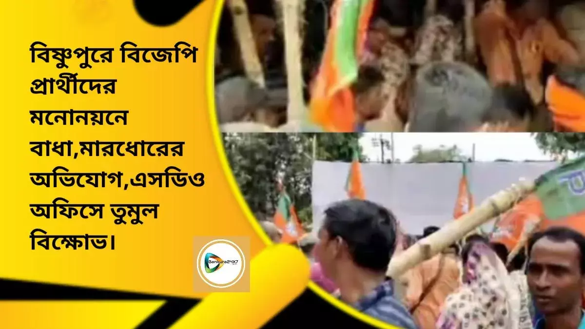 বিষ্ণুপুরে বিজেপি প্রার্থীদের মনোনয়নে বাধা,মারধোরের অভিযোগ,এসডিও অফিসে তুমুল বিক্ষোভ।