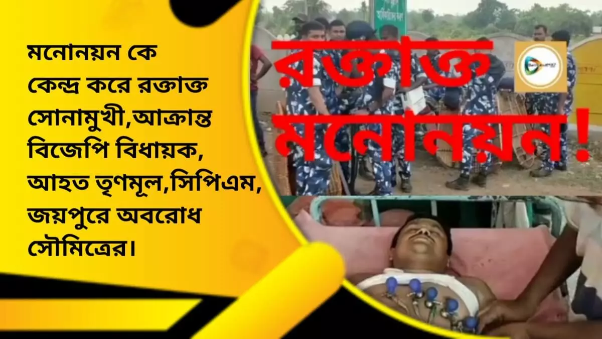 মনোনয়ন কে কেন্দ্র করে রক্তাক্ত সোনামুখী,আক্রান্ত বিজেপি বিধায়ক,আহত তৃণমূল,সিপিএম,জয়পুরে অবরোধ সৌমিত্রের।