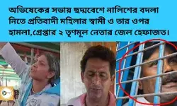 অভিষেকের সভায় ছদ্মবেশে নালিশের বদলা নিতে প্রতিবাদী মহিলার স্বামী ও তার ওপর হামলা,গ্রেপ্তার তৃণমূল ২ নেতার জেল হেফাজত।