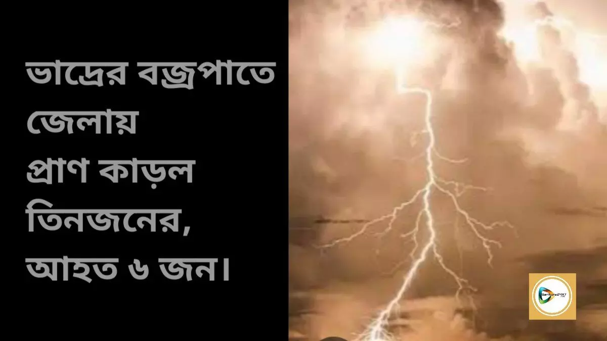 ভাদ্রের বজ্রপাতে জেলায় প্রাণ কাড়ল তিনজনের,আহত ৬ জন।