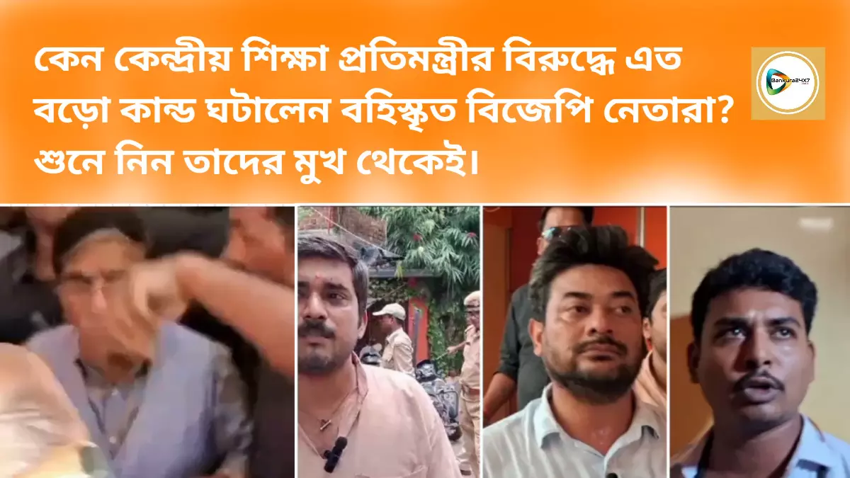 কেন কেন্দ্রীয় শিক্ষা প্রতিমন্ত্রীর বিরুদ্ধে এত বড়ো কান্ড ঘটালেন বহিস্কৃত বিজেপি নেতারা?  শুনে নিন তাদের মুখ থেকেই।