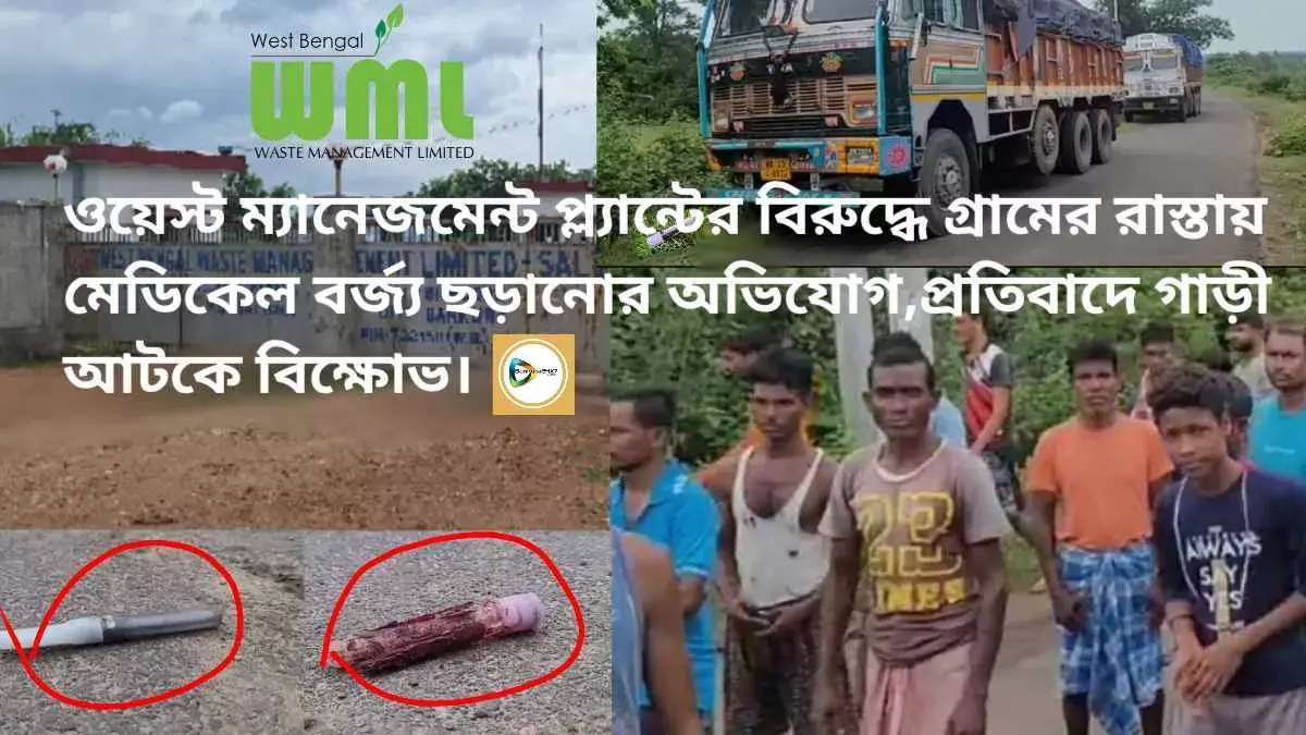 ওয়েস্ট ম্যানেজমেন্ট প্ল্যান্টের বিরুদ্ধে গ্রামের রাস্তায় মেডিকেল বর্জ্য ছড়ানোর অভিযোগ,প্রতিবাদে গাড়ী আটকে বিক্ষোভ।