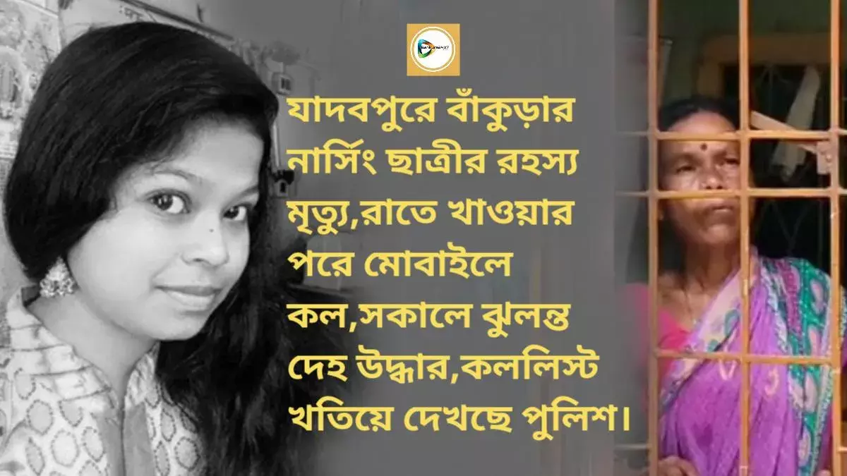 যাদবপুরে বাঁকুড়ার নার্সিং ছাত্রীর রহস্য মৃত্যু,রাতে খাওয়ার পরে মোবাইলে কল,সকালে ঝুলন্ত দেহ উদ্ধার,কললিস্ট খতিয়ে দেখছে পুলিশ।