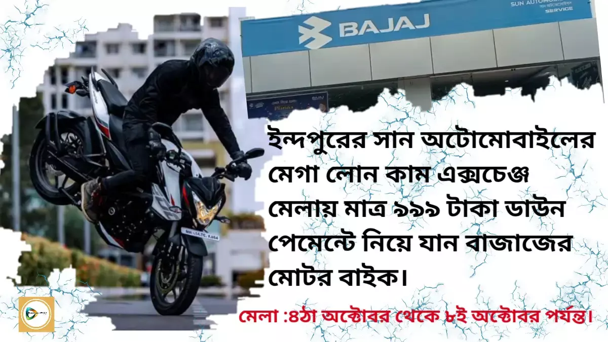 ইন্দপুরের সান অটোমোবাইলের মেগা লোন কাম এক্সচেঞ্জ মেলায় মাত্র ৯৯৯ টাকা ডাউন পেমেন্টে নিয়ে যান বাজাজের মোটর বাইক। ইন্দপুরের সান অটোমোবাইলের মেগা লোন কাম এক্সচেঞ্জ মেলায় মাত্র ৯৯৯ টাকা ডাউন পেমেন্টে নিয়ে যান বাজাজের মোটর বাইক।