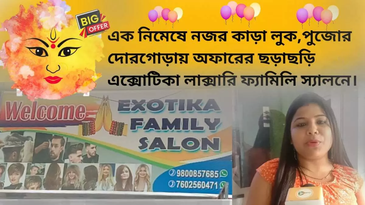 এক নিমেষে নজর কাড়া লুক,পুজোর দোর গোড়ায় অফারের ছড়াছড়ি এক্সোটিকা লাক্সারি ফ্যামিলি স্যালনে।