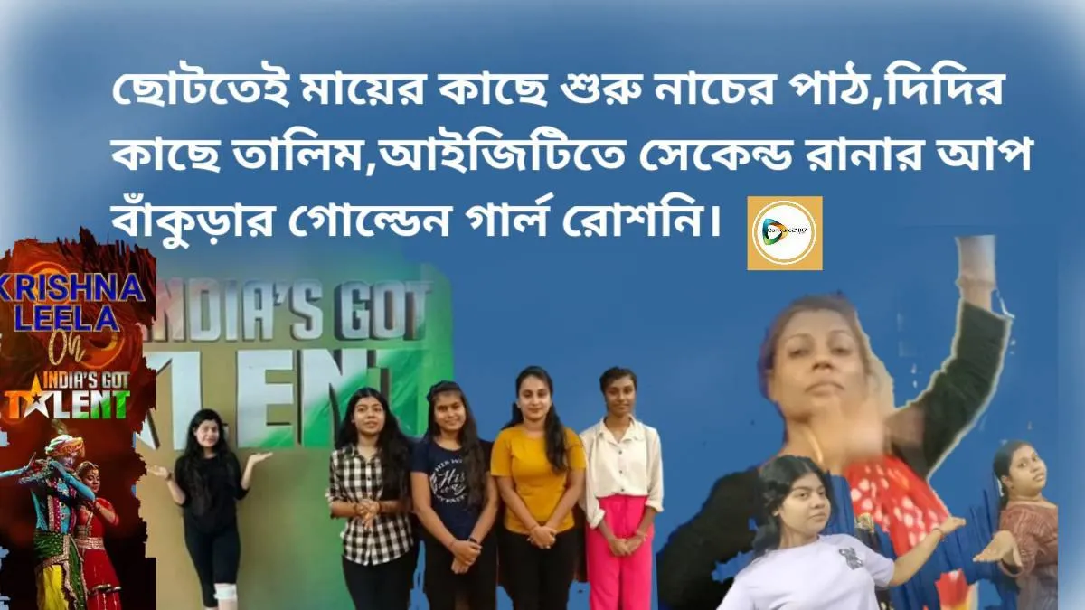 ছোটতেই মায়ের কাছে শুরু নাচের পাঠ,দিদির কাছে তালিম,আইজিটিতে সেকেন্ড রানার আপ বাঁকুড়ার গোল্ডেন গার্ল রোশনি।