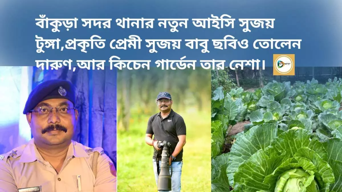 বাঁকুড়া সদর থানার নতুন আইসি সুজয় টুঙ্গা,প্রকৃতি প্রেমী সুজয় বাবু ছবিও তোলেন দারুণ,আর কিচেন গার্ডেন তার নেশা।