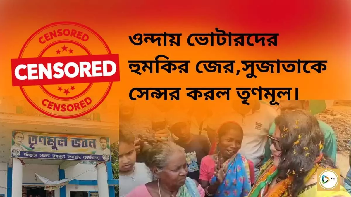 ওন্দায় ভোটারদের হুমকির জের,সুজাতাকে সেন্সর করল তৃণমূল।