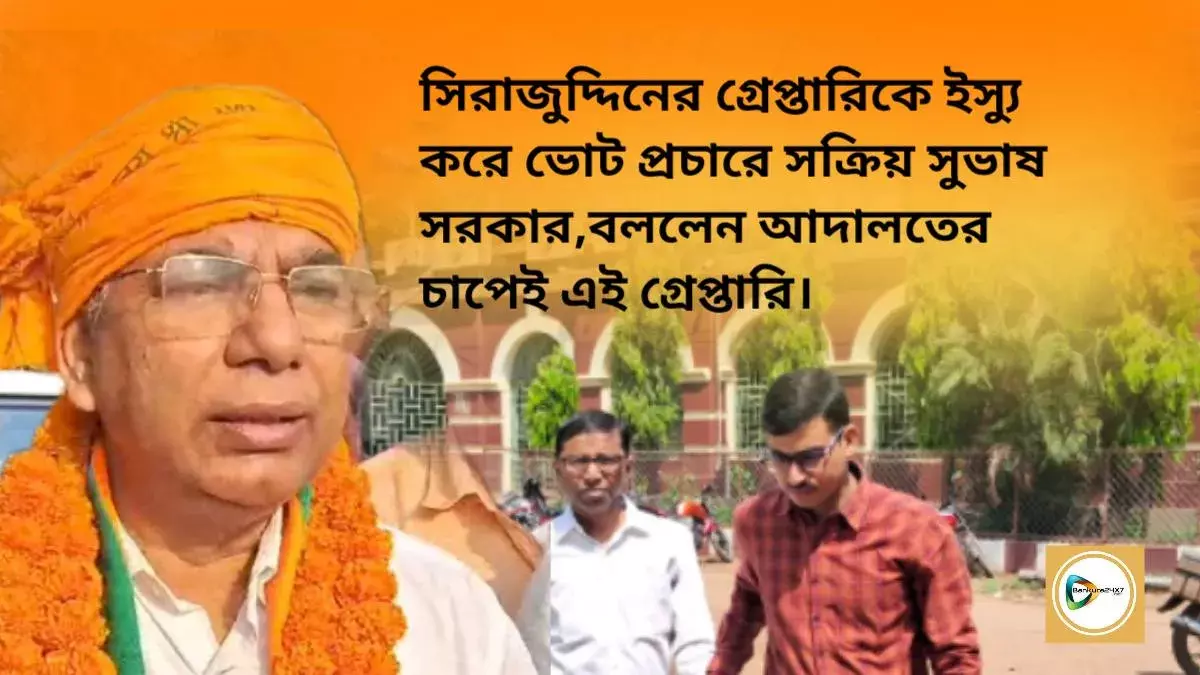সিরাজুদ্দিনের গ্রেপ্তারিকে ইস্যু করে ভোট প্রচারে সক্রিয় সুভাষ সরকার,বললেন আদালতের চাপেই এই গ্রেপ্তারি।