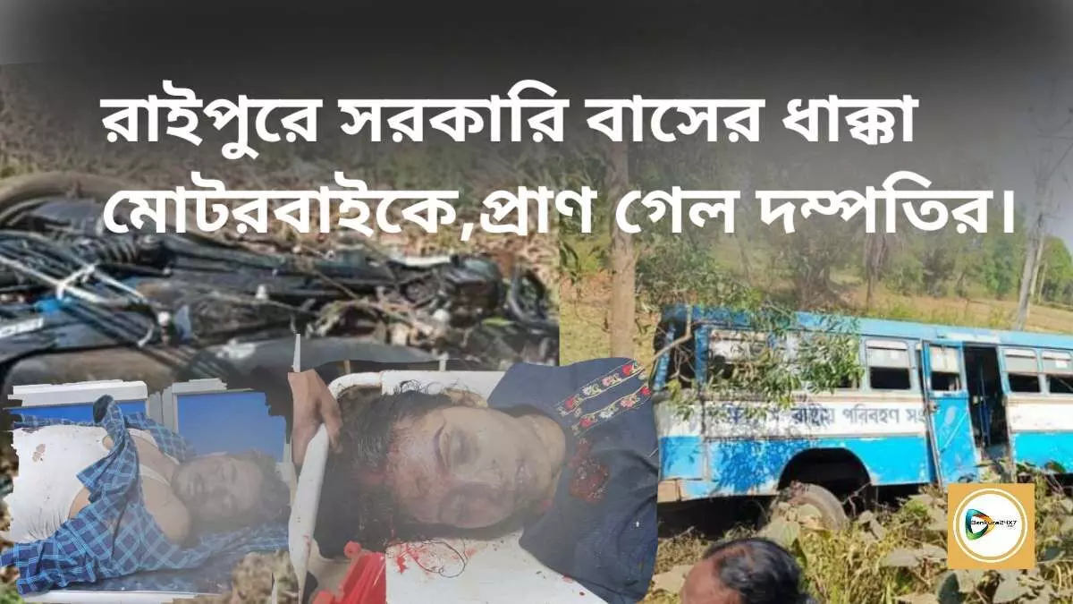 রাইপুরে সরকারি বাসের ধাক্কা মোটরবাইকে,প্রাণ গেল দম্পতির।