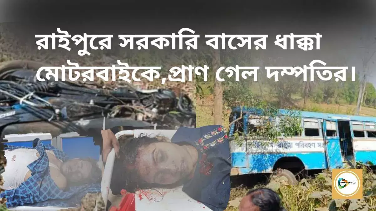 রাইপুরে সরকারি বাসের ধাক্কা মোটরবাইকে,প্রাণ গেল দম্পতির। রাইপুরে সরকারি বাসের ধাক্কা মোটরবাইকে,প্রাণ গেল দম্পতির।