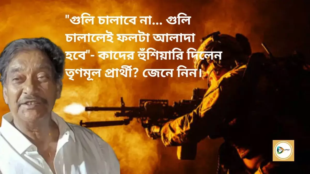 গুলি চালাবে না... গুলি চালালেই ফলটা আলাদা হবে- কাদের হুঁশিয়ারি দিলেন তৃণমূল প্রার্থী? জেনে নিন।