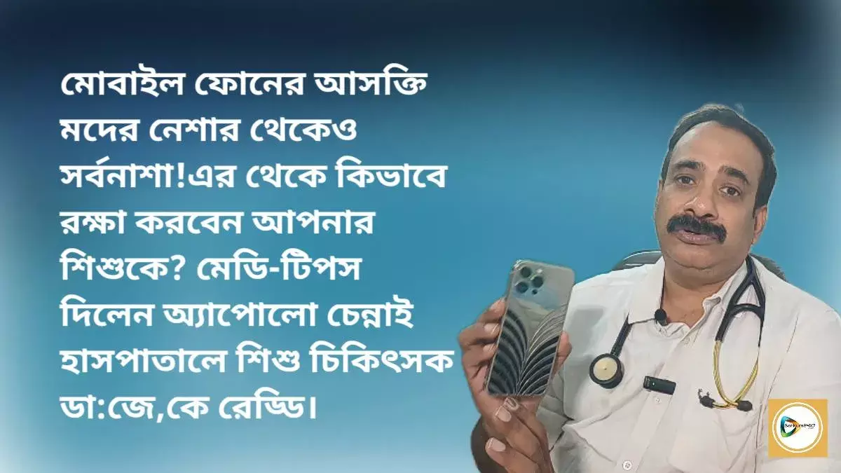 মোবাইল ফোনের আসক্তি মদের নেশার থেকেও সর্বনাশা!এর থেকে কিভাবে রক্ষা করবেন আপনার শিশুকে? মেডি-টিপস দিলেন অ্যাপোলো চেন্নাই হাসপাতালে শিশু চিকিৎসক ডা:জে,কে রেড্ডি। মোবাইল ফোনের আসক্তি মদের নেশার থেকেও সর্বনাশা!এর থেকে কিভাবে রক্ষা করবেন আপনার শিশুকে? মেডি-টিপস দিলেন অ্যাপোলো চেন্নাই হাসপাতালে শিশু চিকিৎসক ডা:জে,কে রেড্ডি।