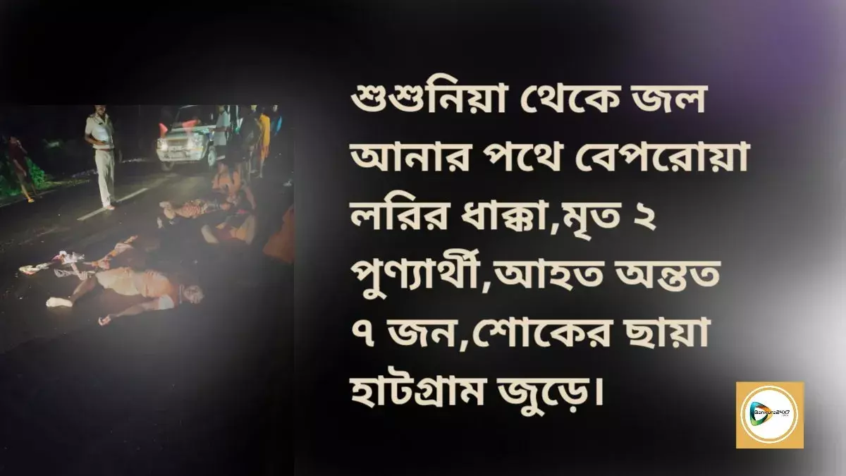 শুশুনিয়া থেকে জল আনার পথে বেপরোয়া লরির ধাক্কা,মৃত ২পুণ্যার্থী,আহত অন্তত ৭ জন,শোকের ছায়া হাটগ্রাম জুড়ে। শুশুনিয়া থেকে জল আনার পথে বেপরোয়া লরির ধাক্কা,মৃত ২পুণ্যার্থী,আহত অন্তত ৭ জন,শোকের ছায়া হাটগ্রাম জুড়ে।
