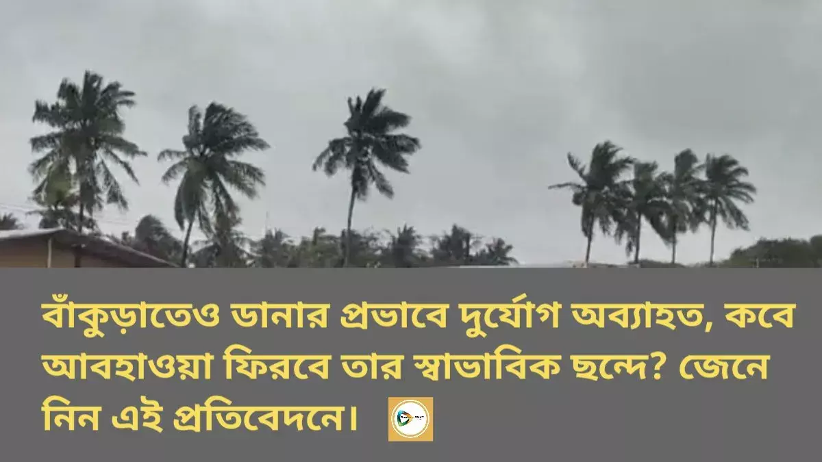 বাঁকুড়াতেও ডানার প্রভাবে দুর্যোগ অব্যাহত, কবে আবহাওয়া ফিরবে তার স্বাভাবিক ছন্দে? জেনে নিন এই প্রতিবেদনে। বাঁকুড়াতেও ডানার প্রভাবে দুর্যোগ অব্যাহত, কবে আবহাওয়া ফিরবে তার স্বাভাবিক ছন্দে? জেনে নিন এই প্রতিবেদনে।