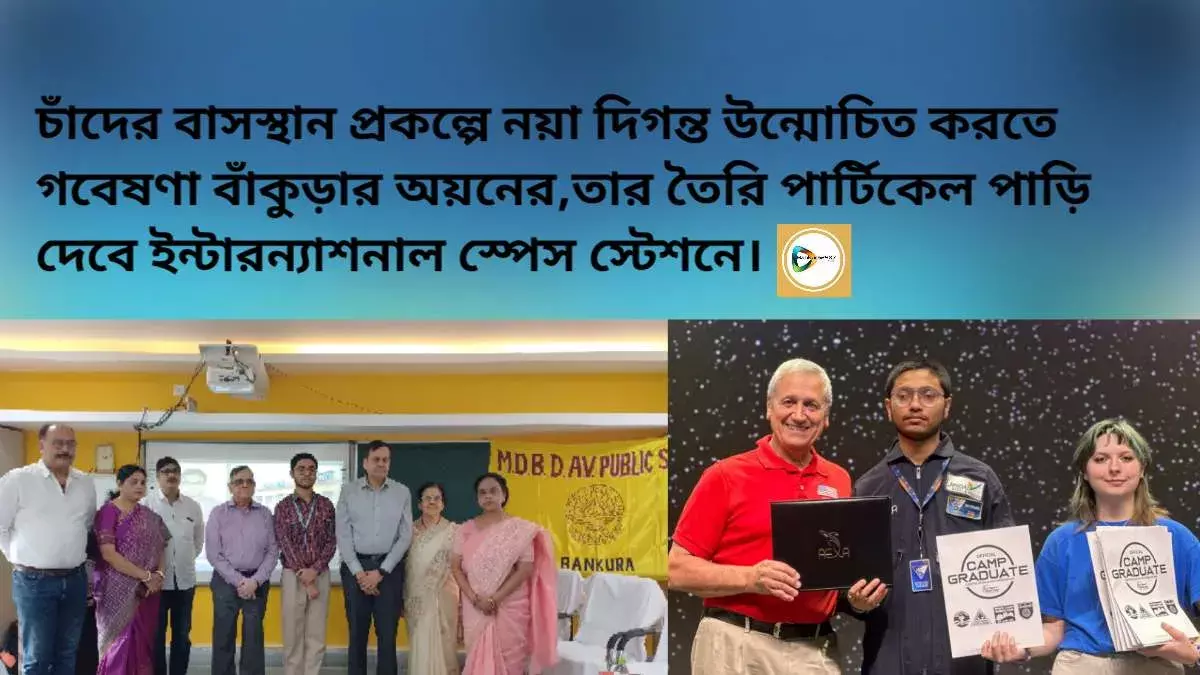 চাঁদের বাসস্থান প্রকল্পে  নয়া দিগন্ত উন্মোচিত করতে গবেষণা বাঁকুড়ার অয়নের,তার তৈরি পার্টিকেল পাড়ি দেবে ইন্টারন্যাশনাল স্পেস স্টেশনে। চাঁদের বাসস্থান প্রকল্পে  নয়া দিগন্ত উন্মোচিত করতে গবেষণা বাঁকুড়ার অয়নের,তার তৈরি পার্টিকেল পাড়ি দেবে ইন্টারন্যাশনাল স্পেস স্টেশনে।