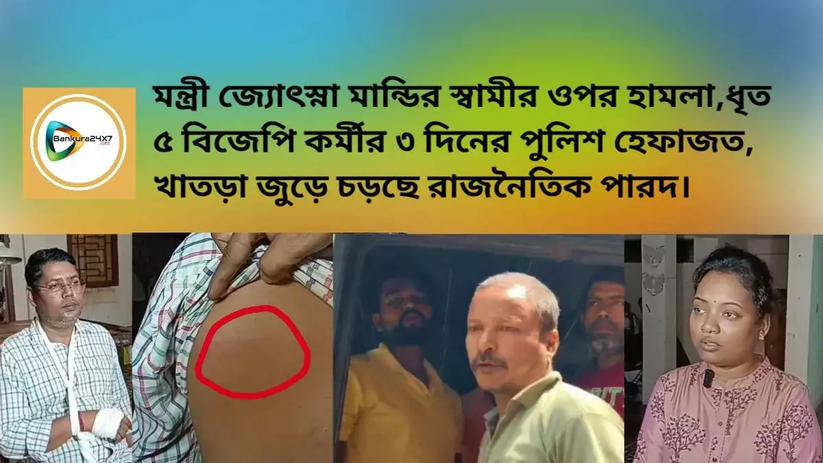 মন্ত্রী জ্যোৎস্না মান্ডির স্বামীর ওপর হামলা,ধৃত ৫ বিজেপি কর্মীর ৩ দিনের পুলিশ হেফাজত, খাতড়া জুড়ে চড়ছে রাজনৈতিক পারদ। মন্ত্রী জ্যোৎস্না মান্ডির স্বামীর ওপর হামলা,ধৃত ৫ বিজেপি কর্মীর ৩ দিনের পুলিশ হেফাজত, খাতড়া জুড়ে চড়ছে রাজনৈতিক পারদ।