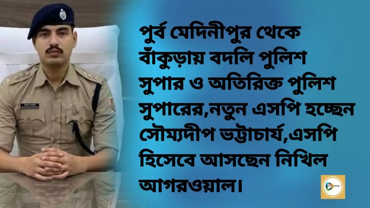 পুর্ব মেদিনীপুর থেকে বাঁকুড়ায় বদলি পুলিশ সুপার ও অতিরিক্ত পুলিশ সুপারের,নতুন এসপি হচ্ছেন সৌম্যদীপ ভট্টাচার্য,এসপি হিসেবে আসছেন নিখিল আগরওয়াল।