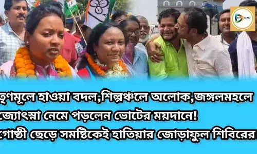 তৃণমূলে হাওয়া বদল,শিল্পঞ্চলে অলোক,জঙ্গলমহলে জ্যোৎস্না নেমে পড়লেন ভোটের ময়দানে!গোষ্ঠী ছেড়ে সমষ্টিকেই হাতিয়ার জোড়াফুল শিবিরের।