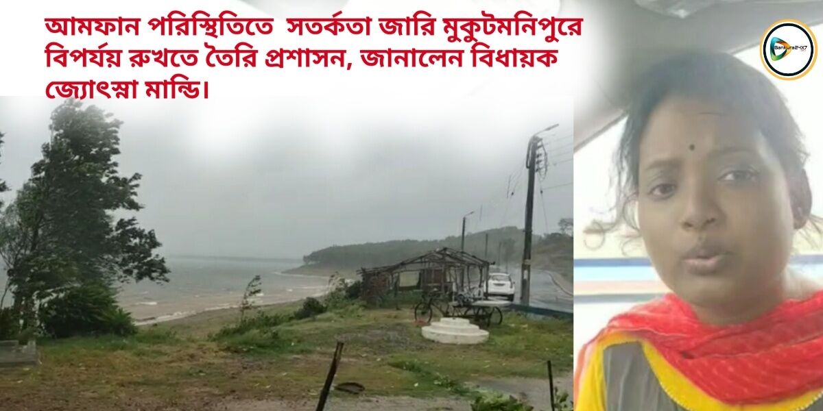 আমফান পরিস্থিতিতে সতর্কতা জারি মুকুটমনিপুরে,বিপর্যয় রুখতে তৈরি প্রশাসন, জানালেন বিধায়ক জ্যোৎস্না মান্ডি। আমফান পরিস্থিতিতে সতর্কতা জারি মুকুটমনিপুরে,বিপর্যয় রুখতে তৈরি প্রশাসন, জানালেন বিধায়ক জ্যোৎস্না মান্ডি।