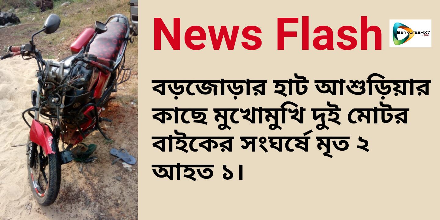 বড়জোড়ায় দুই মোটরবাইকের মুখোমুখি সংঘর্ষে মৃত ২ আহত ১। বড়জোড়ায় দুই মোটরবাইকের মুখোমুখি সংঘর্ষে মৃত ২ আহত ১।