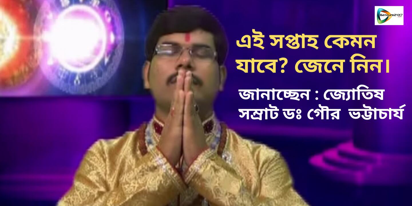 এই সপ্তাহ কেমন  যাবে আপনার?  জেনে নিন প্রতিকার সহ। জানাচ্ছেন, জ্যোতিষ  সম্রাট ডঃ গৌর ভট্টাচার্য।