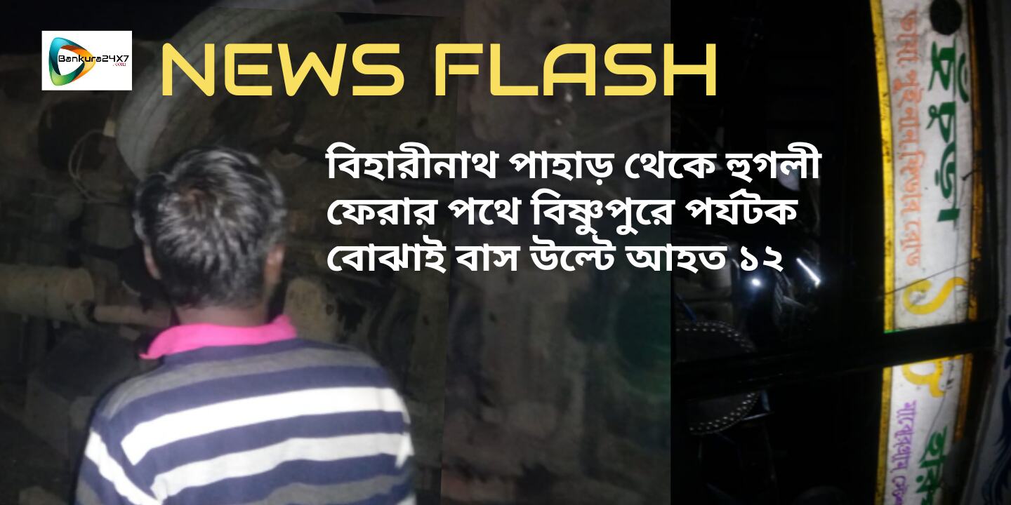 বিহারীনাথ থেকে হুগলী ফেরার পথে বিষ্ণুপুরে পর্যটক বোঝাই বাস উল্টে আহত  ১২,আশঙ্কাজনক ২।