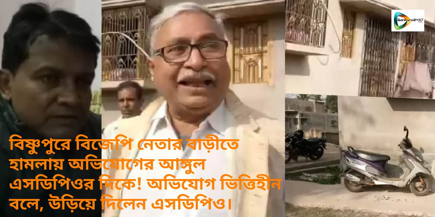 বিষ্ণুপুরে বিজেপি নেতার বাড়ীতে হামলায়, এসডিপিওর দিকে অভিযোগের আঙ্গুল ওঠায় চাঞ্চল্য ! অভিযোগ ভিত্তিহীন বলে, ওড়ালেন এসডিপিও। বিষ্ণুপুরে বিজেপি নেতার বাড়ীতে হামলায়, এসডিপিওর দিকে অভিযোগের আঙ্গুল ওঠায় চাঞ্চল্য ! অভিযোগ ভিত্তিহীন বলে, ওড়ালেন এসডিপিও।