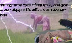 জেলায় বজ্রপাতের পৃথক ঘটনায় মৃত ৫, ওন্দা ব্লকে ৩ জন এবং বাঁকুড়া ও জি ঘাটিতে ১ জন করে প্রাণ হারালেন।